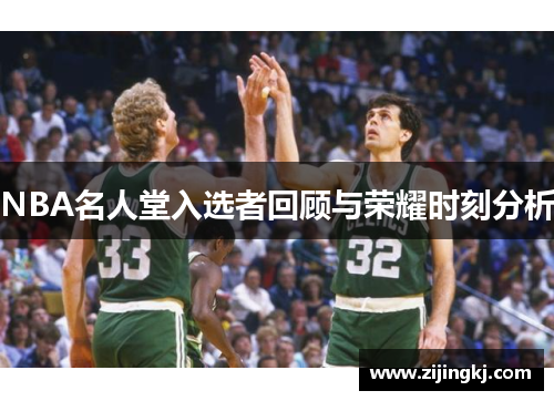 NBA名人堂入选者回顾与荣耀时刻分析