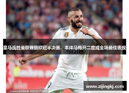 皇马战胜曼联晋级欧冠半决赛，本泽马梅开二度成全场最佳表现