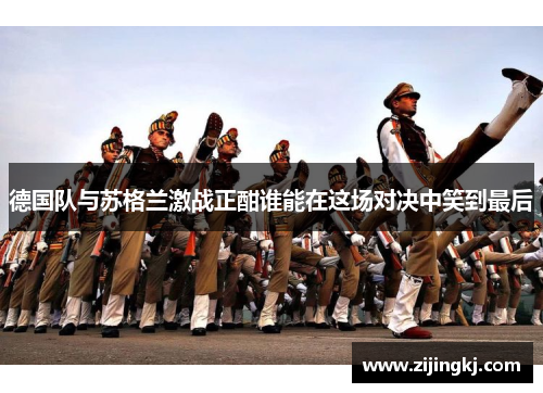 德国队与苏格兰激战正酣谁能在这场对决中笑到最后