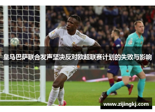 皇马巴萨联合发声坚决反对欧超联赛计划的失败与影响